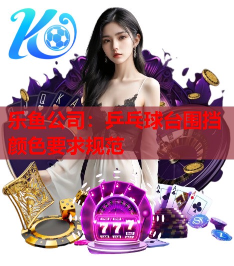 乐鱼公司：乒乓球台围挡颜色要求规范