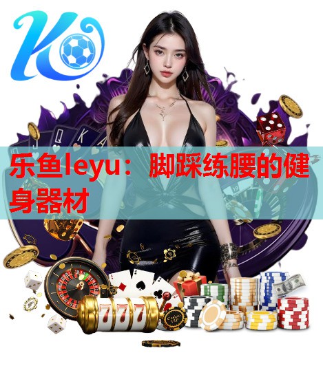 乐鱼leyu：脚踩练腰的健身器材