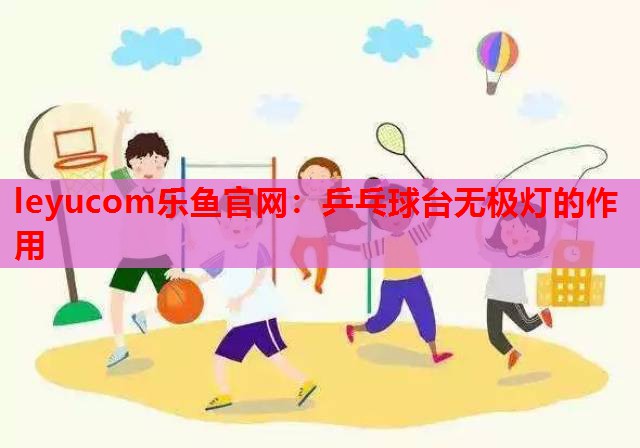 leyucom乐鱼官网：乒乓球台无极灯的作用