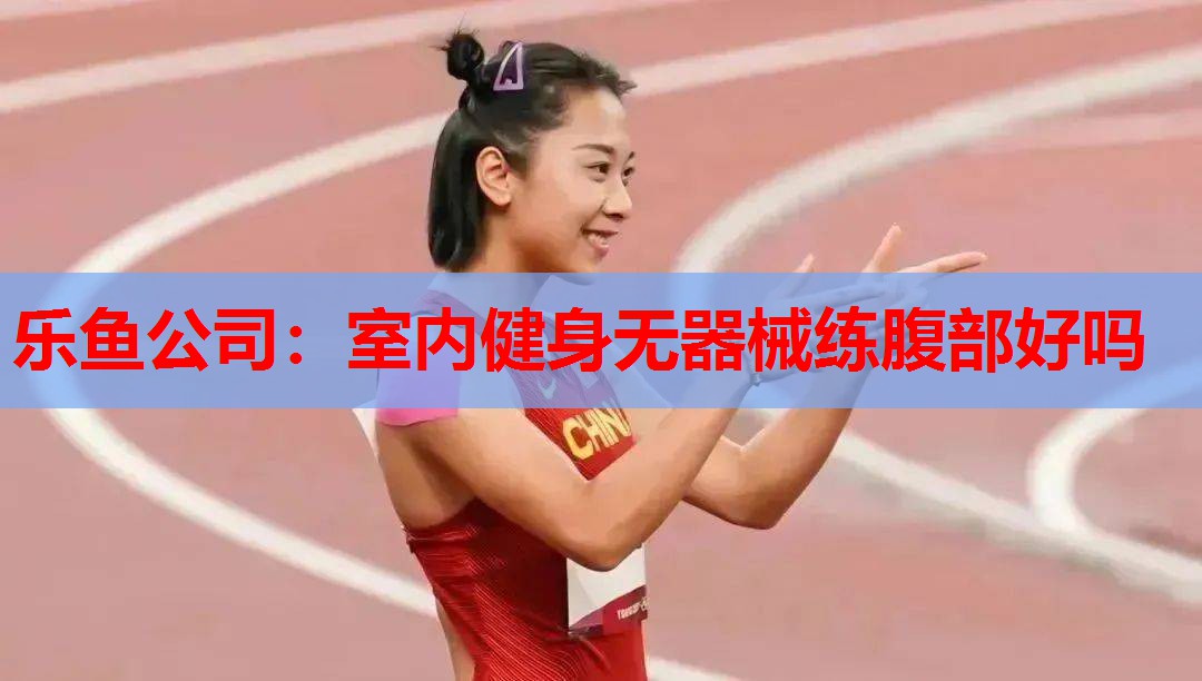 乐鱼公司：室内健身无器械练腹部好吗