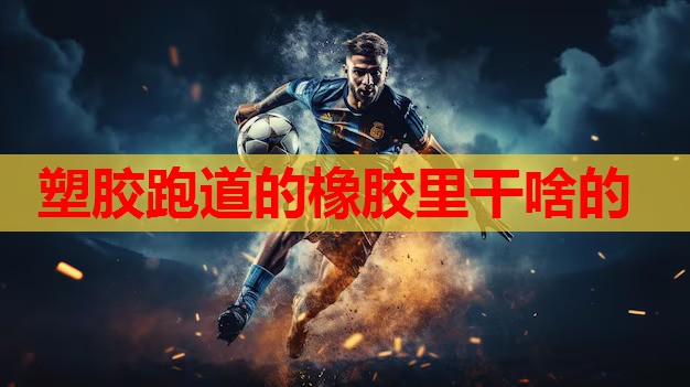 塑胶跑道的橡胶里干啥的