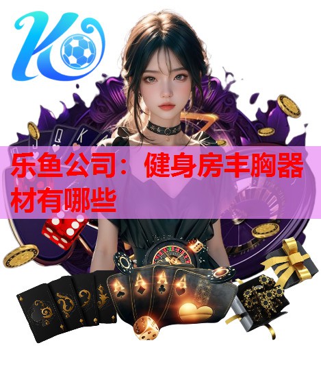 乐鱼公司：健身房丰胸器材有哪些
