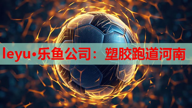leyu·乐鱼公司：塑胶跑道河南