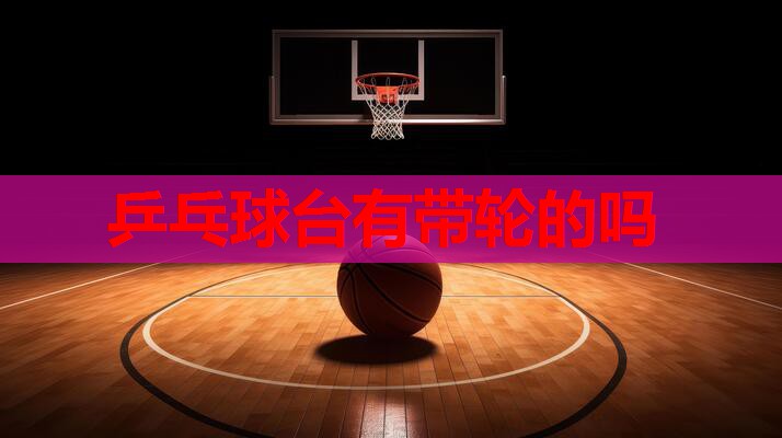 乒乓球台有带轮的吗
