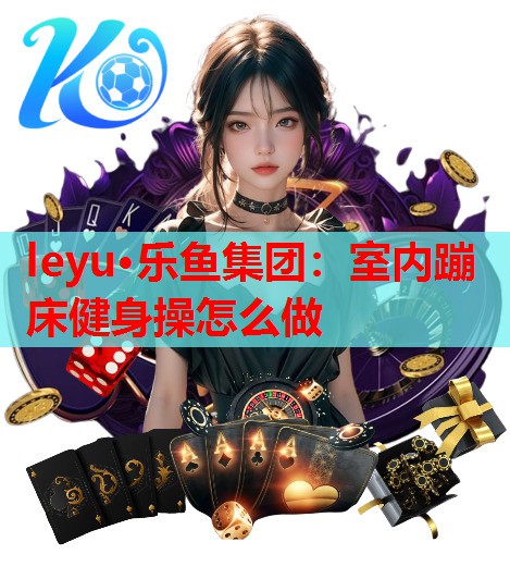 leyu·乐鱼集团：室内蹦床健身操怎么做