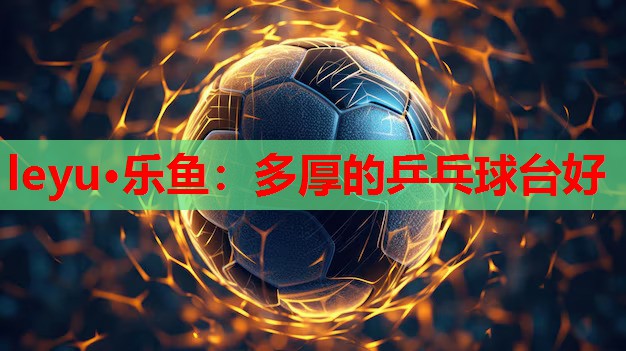 leyu·乐鱼：多厚的乒乓球台好
