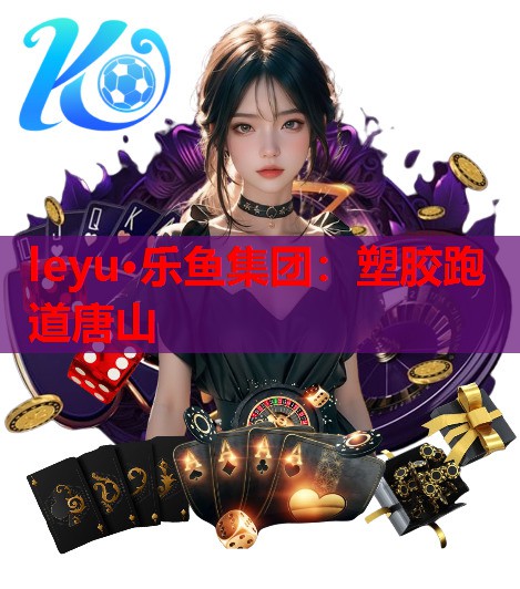 leyu·乐鱼集团：塑胶跑道唐山