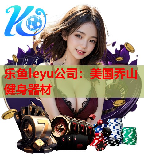 乐鱼leyu公司：美国乔山健身器材