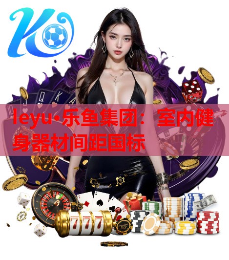leyu·乐鱼集团：室内健身器材间距国标