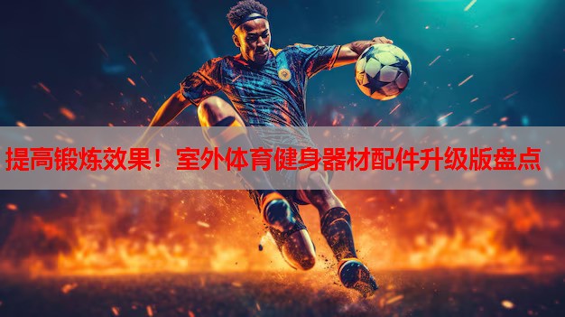 提高锻炼效果！室外体育健身器材配件升级版盘点