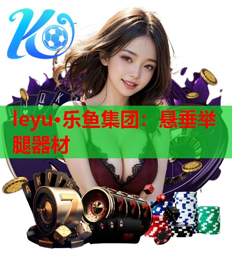 leyu·乐鱼集团：悬垂举腿器材