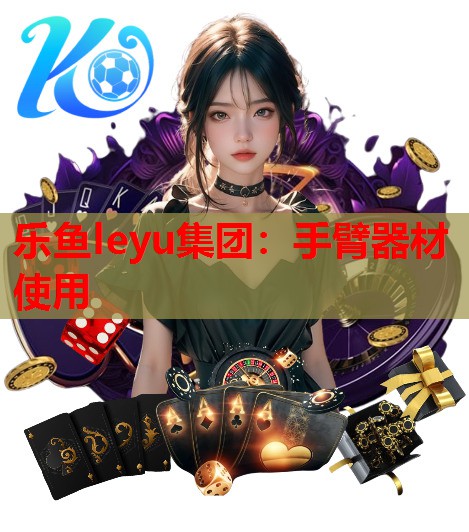 乐鱼leyu集团：手臂器材使用