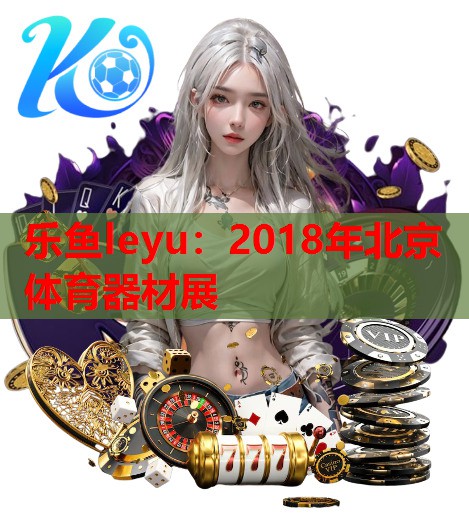 乐鱼leyu：2018年北京体育器材展