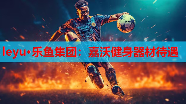 leyu·乐鱼集团：嘉沃健身器材待遇