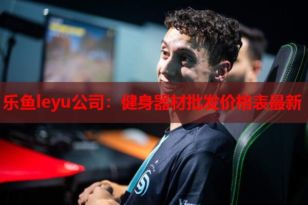 乐鱼leyu公司：健身器材批发价格表最新
