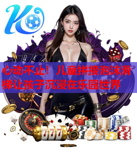 心动不止！儿童拼接泡沫滑梯让孩子沉浸在乐园世界