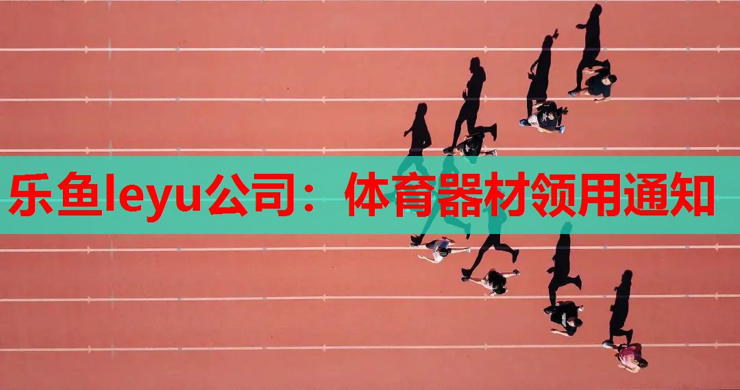 乐鱼leyu公司：体育器材领用通知