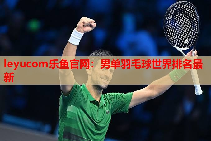 leyucom乐鱼官网：男单羽毛球世界排名最新