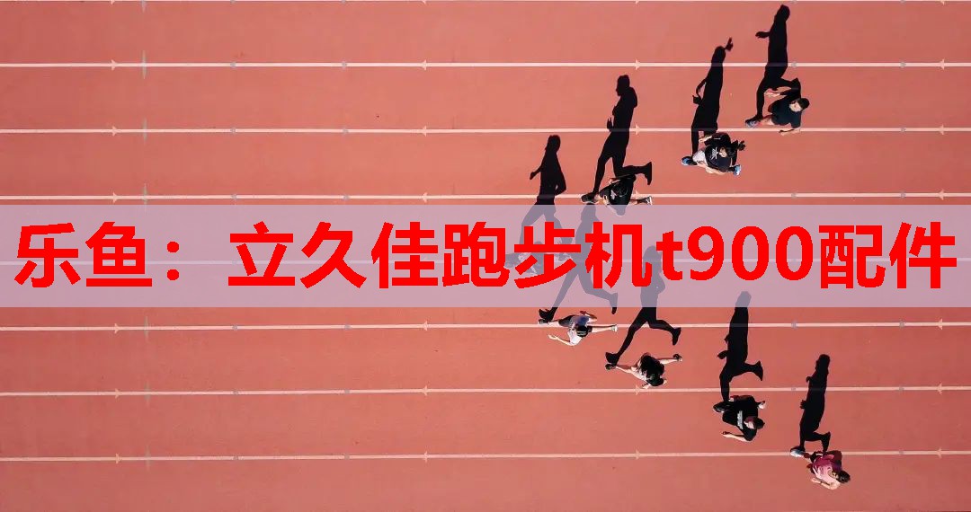 乐鱼：立久佳跑步机t900配件