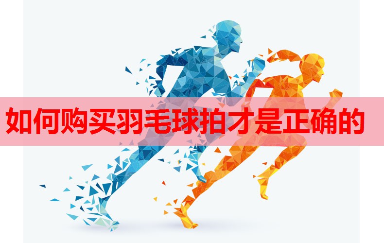 如何购买羽毛球拍才是正确的