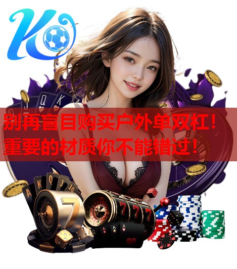 别再盲目购买户外单双杠！重要的材质你不能错过！