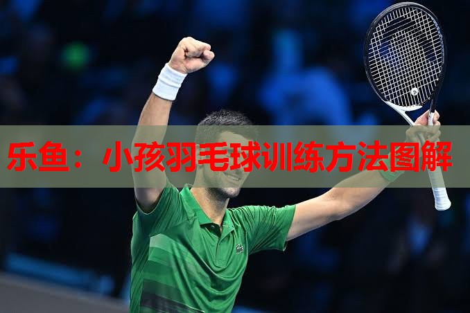 乐鱼：小孩羽毛球训练方法图解