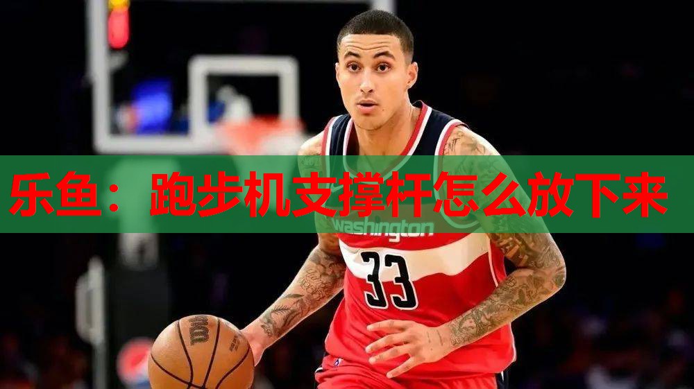 乐鱼：跑步机支撑杆怎么放下来