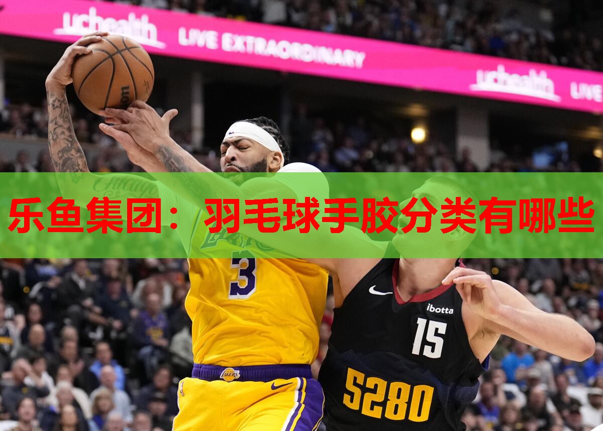 乐鱼集团：羽毛球手胶分类有哪些