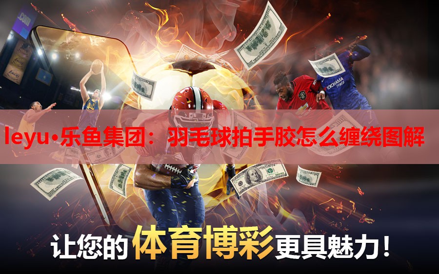leyu·乐鱼集团：羽毛球拍手胶怎么缠绕图解