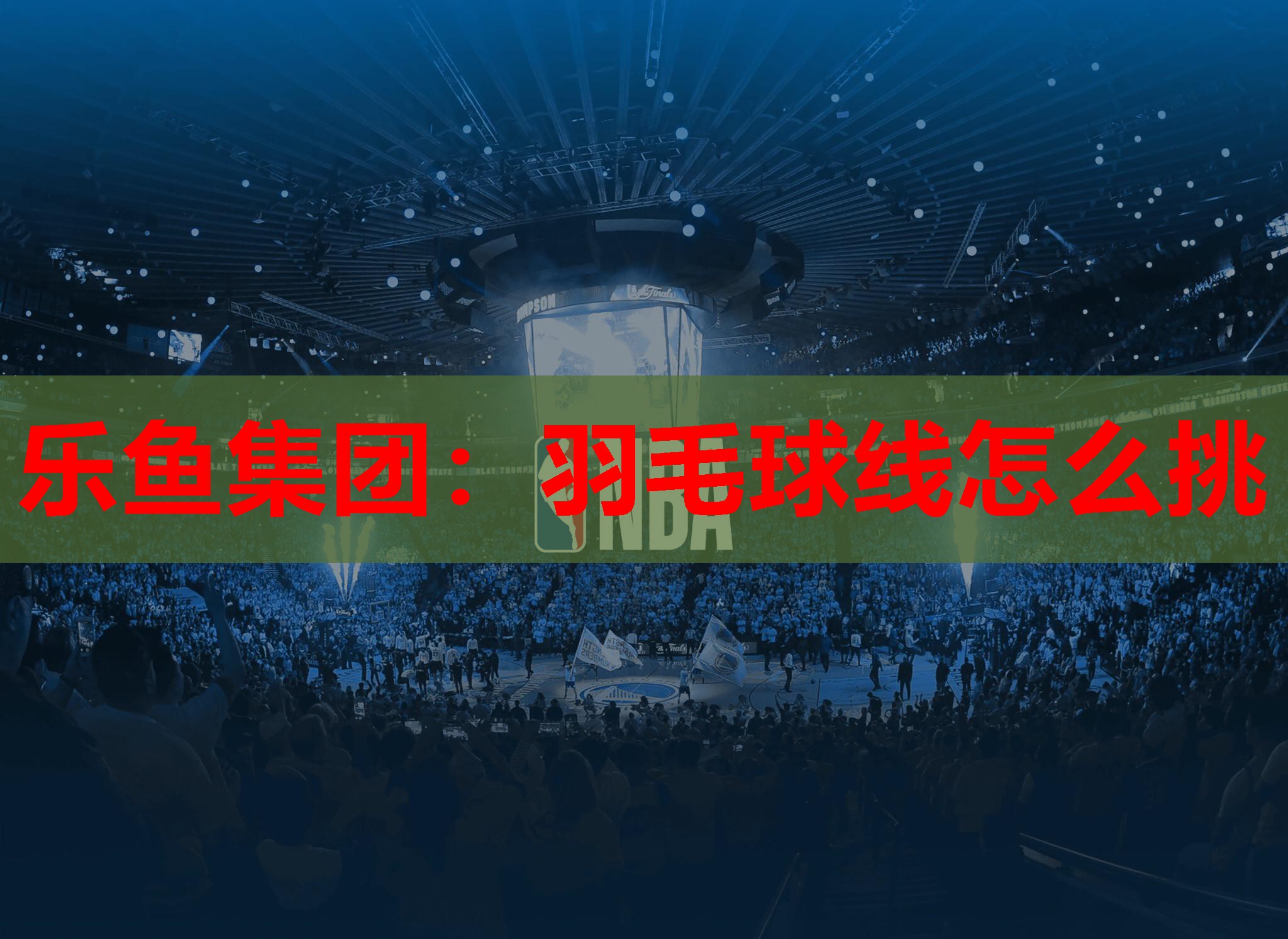乐鱼集团：羽毛球线怎么挑