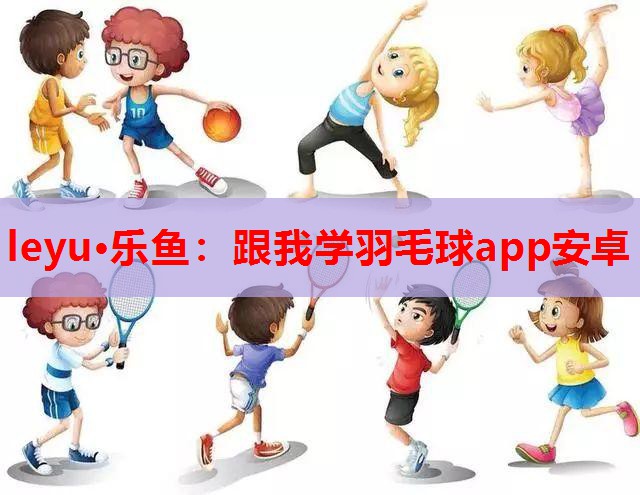 leyu·乐鱼：跟我学羽毛球app安卓