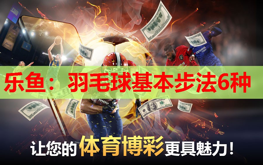 乐鱼：羽毛球基本步法6种