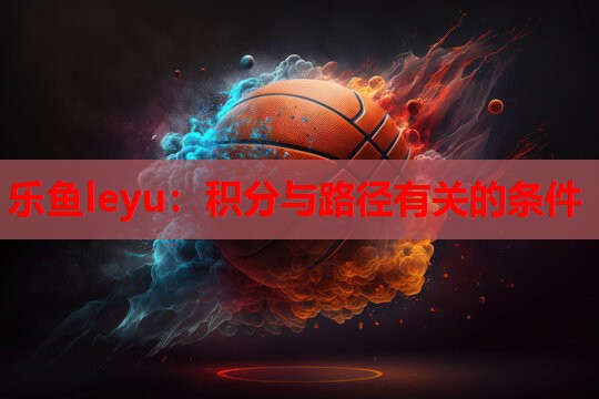 乐鱼leyu：积分与路径有关的条件
