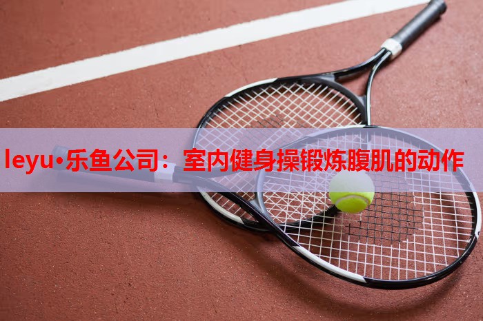 室内健身操锻炼腹肌的动作 室内健身操锻炼腹肌的动作
