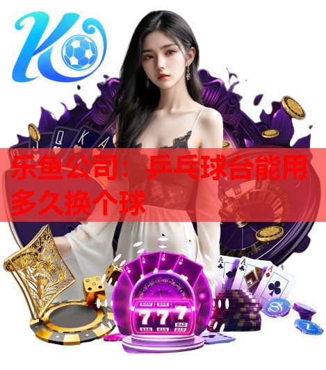 乒乓球台能用多久换个球 乒乓球台能用多久换个球