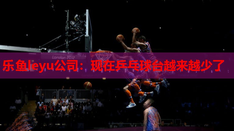 现在乒乓球台越来越少了 现在乒乓球台越来越少了