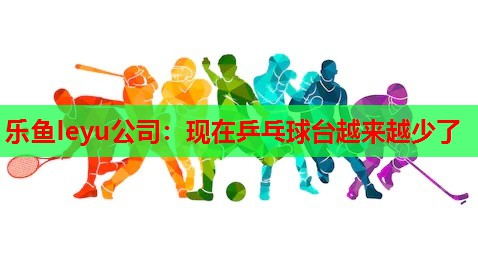现在乒乓球台越来越少了 现在乒乓球台越来越少了