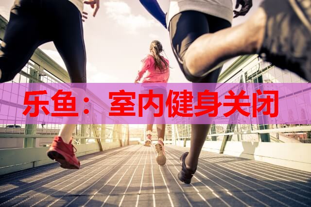 室内健身关闭 室内健身关闭