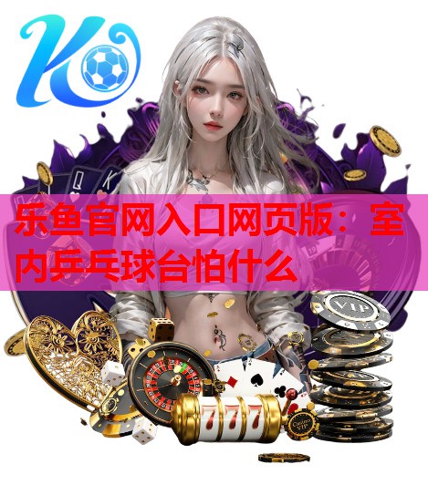 室内乒乓球台怕什么 室内乒乓球台怕什么