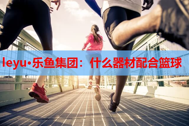 什么器材配合篮球 什么器材配合篮球