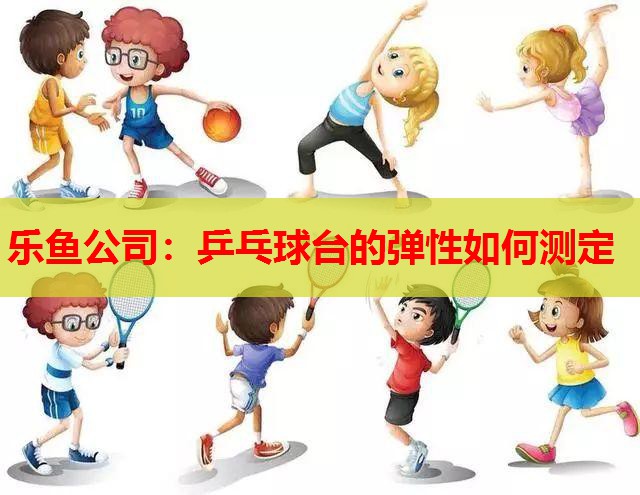 乒乓球台的弹性如何测定 乒乓球台的弹性如何测定