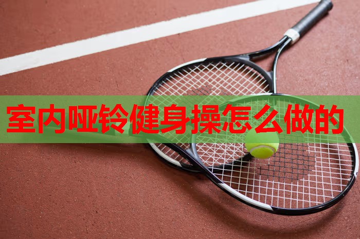 室内哑铃健身操怎么做的 室内哑铃健身操怎么做的