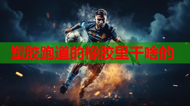 塑胶跑道的橡胶里干啥的 塑胶跑道的橡胶里干啥的