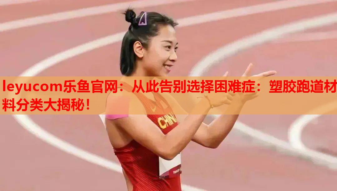 从此告别选择困难症:塑胶跑道材料分类大揭秘! 从此告别选择困难症:塑胶跑道材料分类大揭秘!