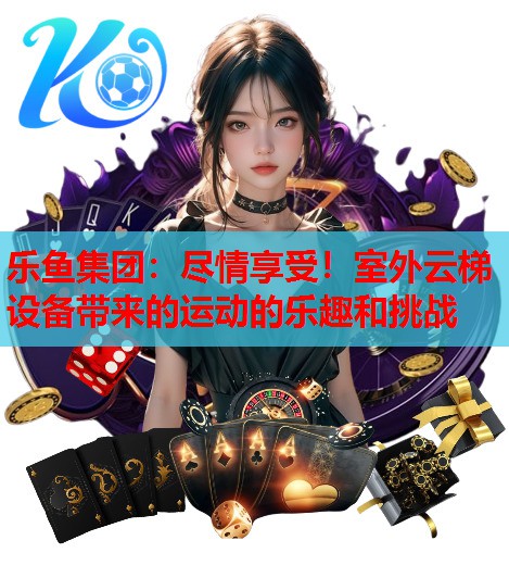 尽情享受！室外云梯设备带来的运动的乐趣和挑战