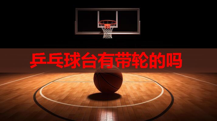 乒乓球台有带轮的吗