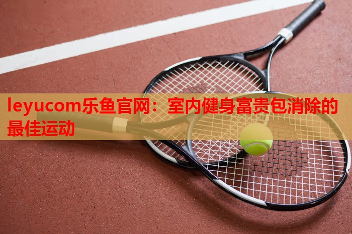 室内健身富贵包消除的最佳运动 室内健身富贵包消除的最佳运动
