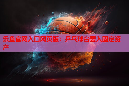 乒乓球台要入固定资产 乒乓球台要入固定资产