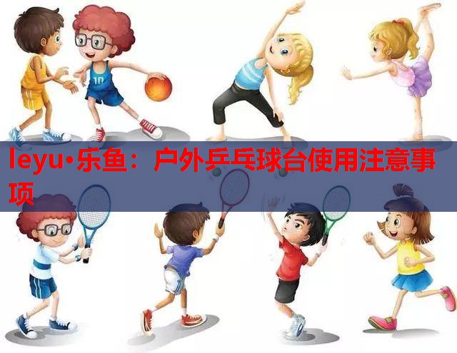户外乒乓球台使用注意事项 户外乒乓球台使用注意事项