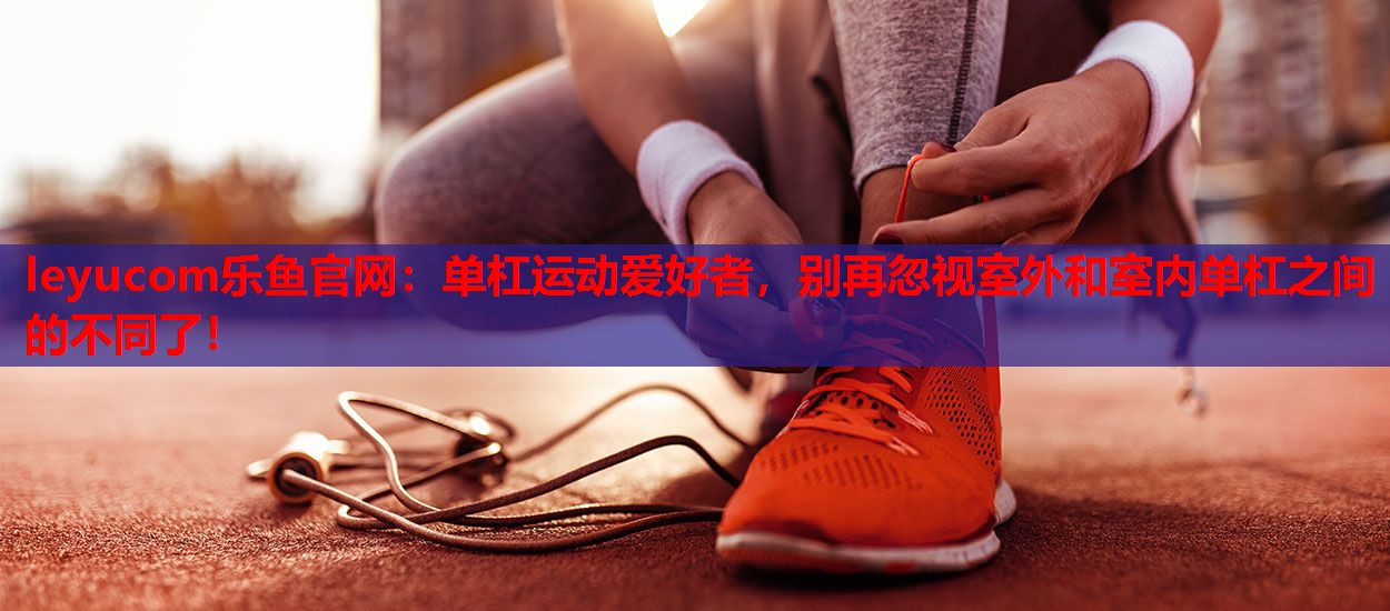 单杠运动爱好者,别再忽视室外和室内单杠之间的不同了! 单杠运动爱好者,别再忽视室外和室内单杠之间的不同了!